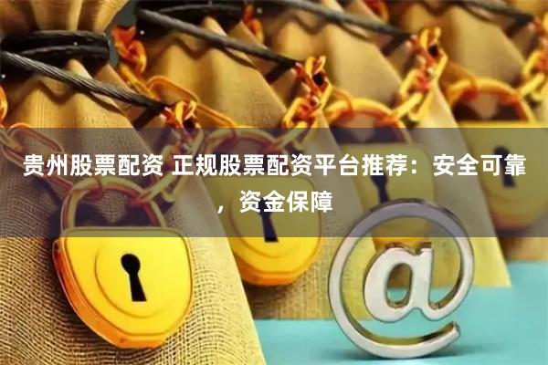 貴州股票配資 正規(guī)股票配資平臺(tái)推薦：安全可靠，資金保障