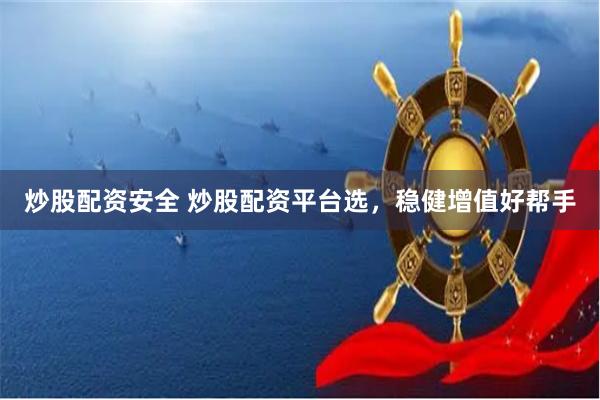 炒股配資安全 炒股配資平臺(tái)選，穩(wěn)健增值好幫手